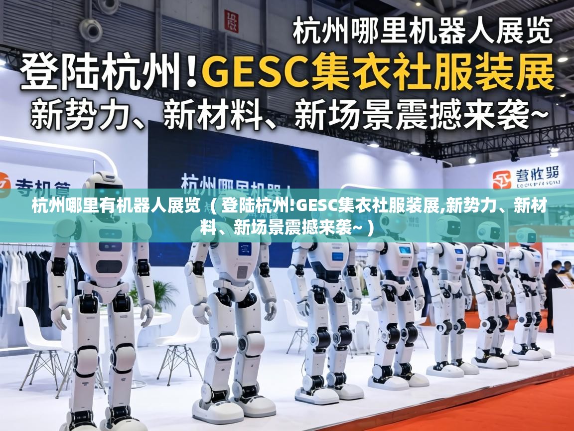  杭州哪里有机器人展览  ( 登陆杭州!GESC集衣社服装展,新势力、新材料、新场景震撼来袭~ )