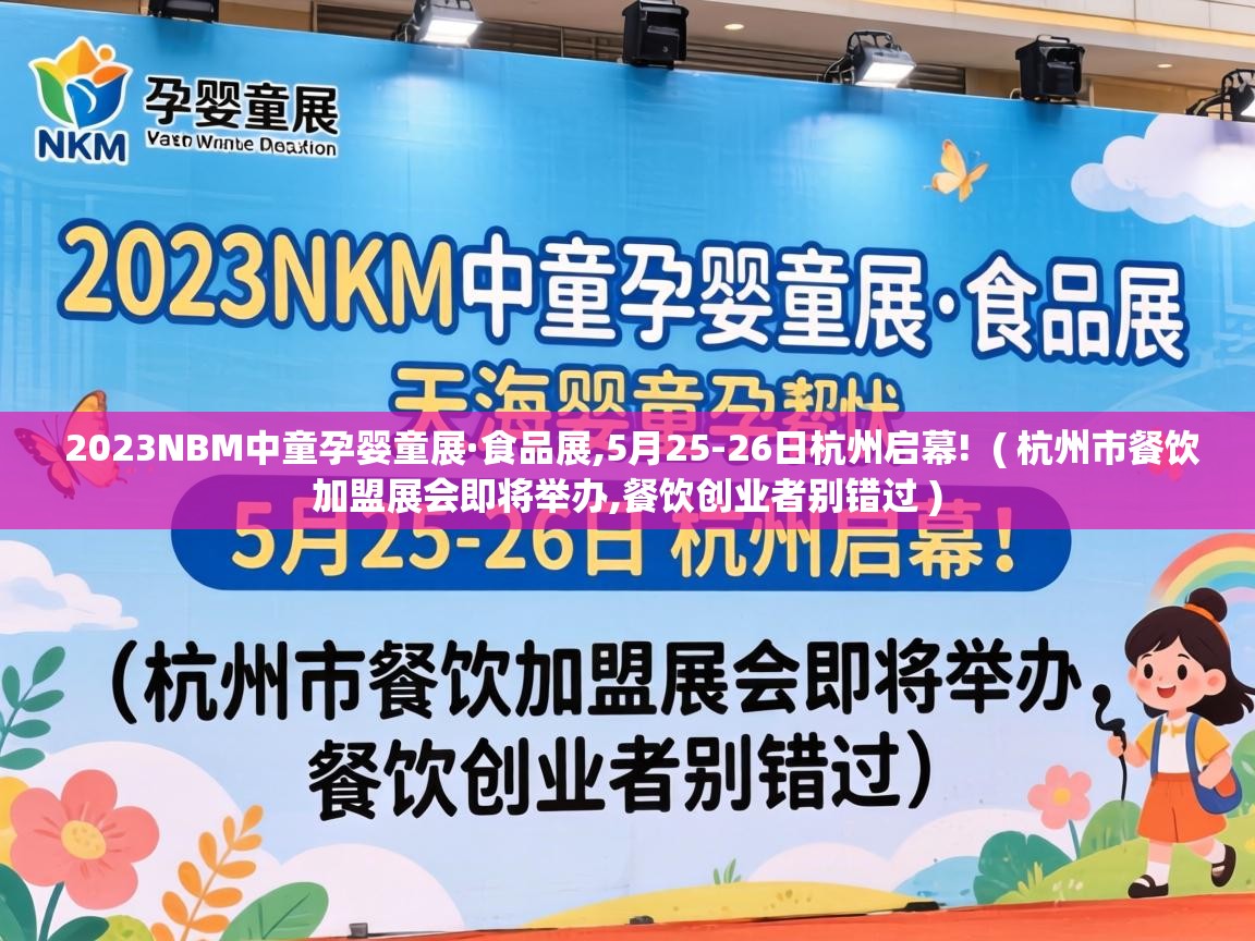  2023NBM中童孕婴童展·食品展,5月25-26日杭州启幕!  ( 杭州市餐饮加盟展会即将举办,餐饮创业者别错过 )
