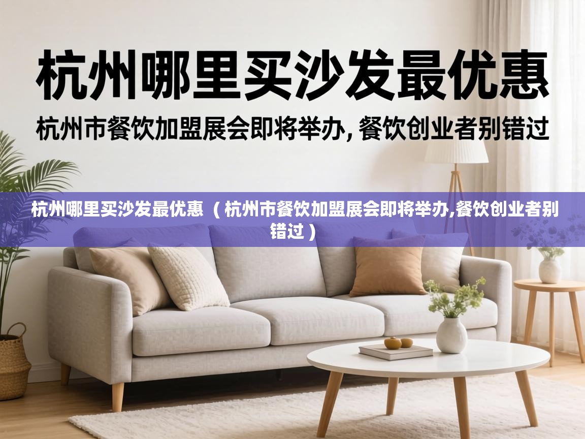  杭州哪里买沙发最优惠  ( 杭州市餐饮加盟展会即将举办,餐饮创业者别错过 )