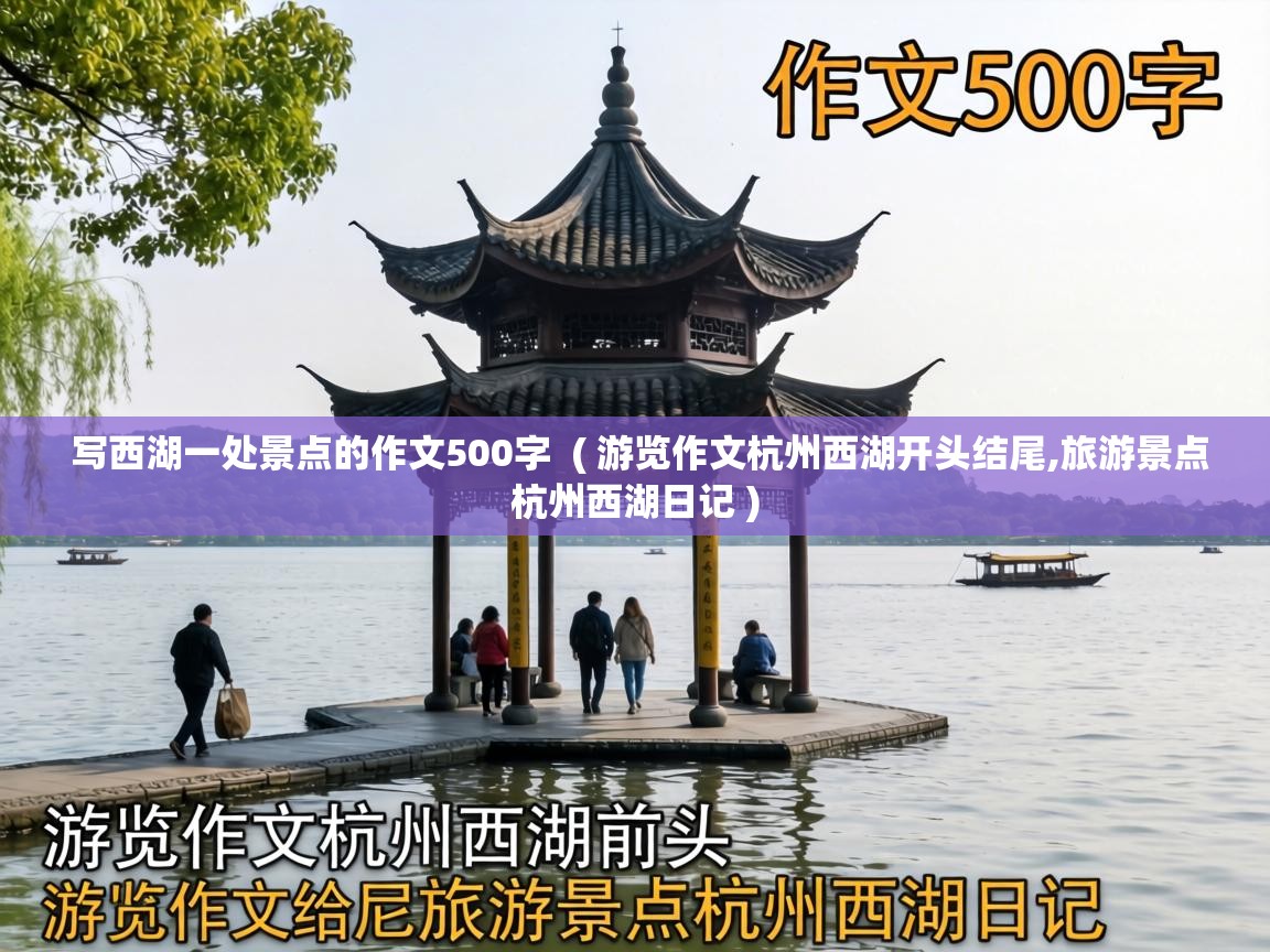 写西湖一处景点的作文500字 ( 游览作文杭州西湖开头结尾,旅游景点杭州西湖日记 ) 写西湖一处景点的作文500字 ( 游览作文杭州西湖开头结尾,旅游景点杭州西湖日记 )