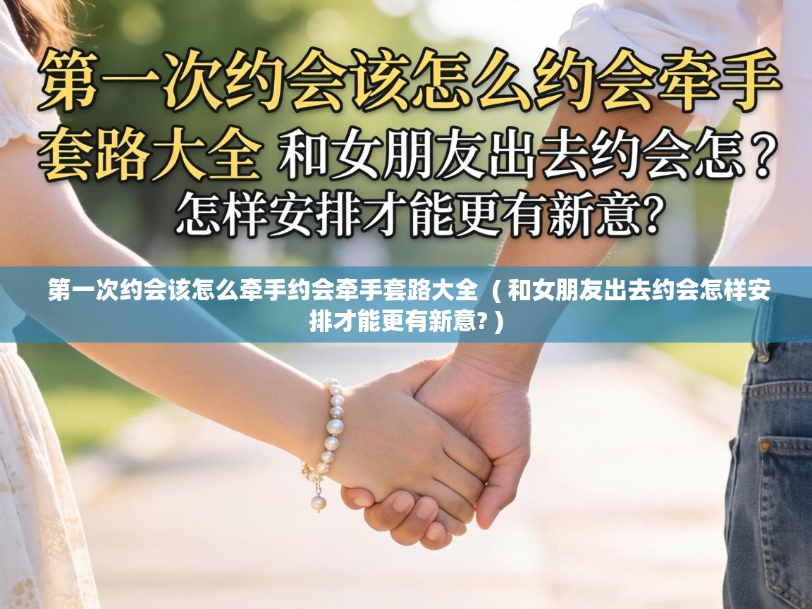  第一次约会该怎么牵手约会牵手套路大全  ( 和女朋友出去约会怎样安排才能更有新意? )