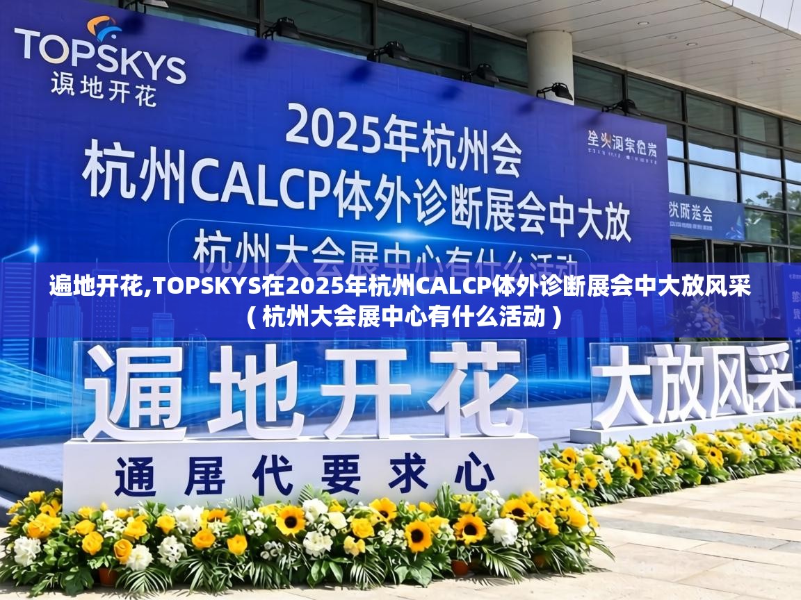  遍地开花,TOPSKYS在2025年杭州CALCP体外诊断展会中大放风采  ( 杭州大会展中心有什么活动 )