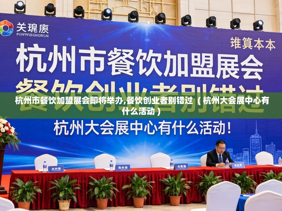 杭州市餐饮加盟展会即将举办,餐饮创业者别错过  ( 杭州大会展中心有什么活动 )