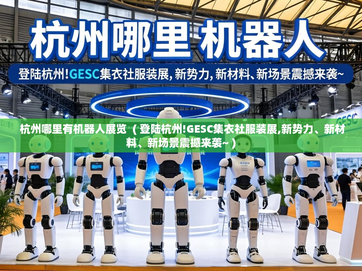  杭州哪里有机器人展览  ( 登陆杭州!GESC集衣社服装展,新势力、新材料、新场景震撼来袭~ )