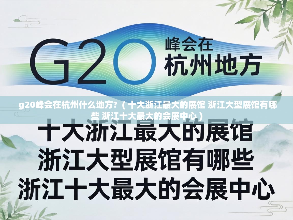 g20峰会在杭州什么地方? ( 十大浙江最大的展馆 浙江大型展馆有哪些 浙江十大最大的会展中心 ) g20峰会在杭州什么地方? ( 十大浙江最大的展馆 浙江大型展馆有哪些 浙江十大最大的会展中心 )