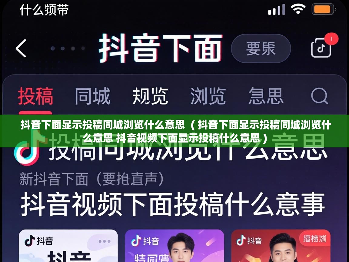  抖音下面显示投稿同城浏览什么意思  ( 抖音下面显示投稿同城浏览什么意思 抖音视频下面显示投稿什么意思 )
