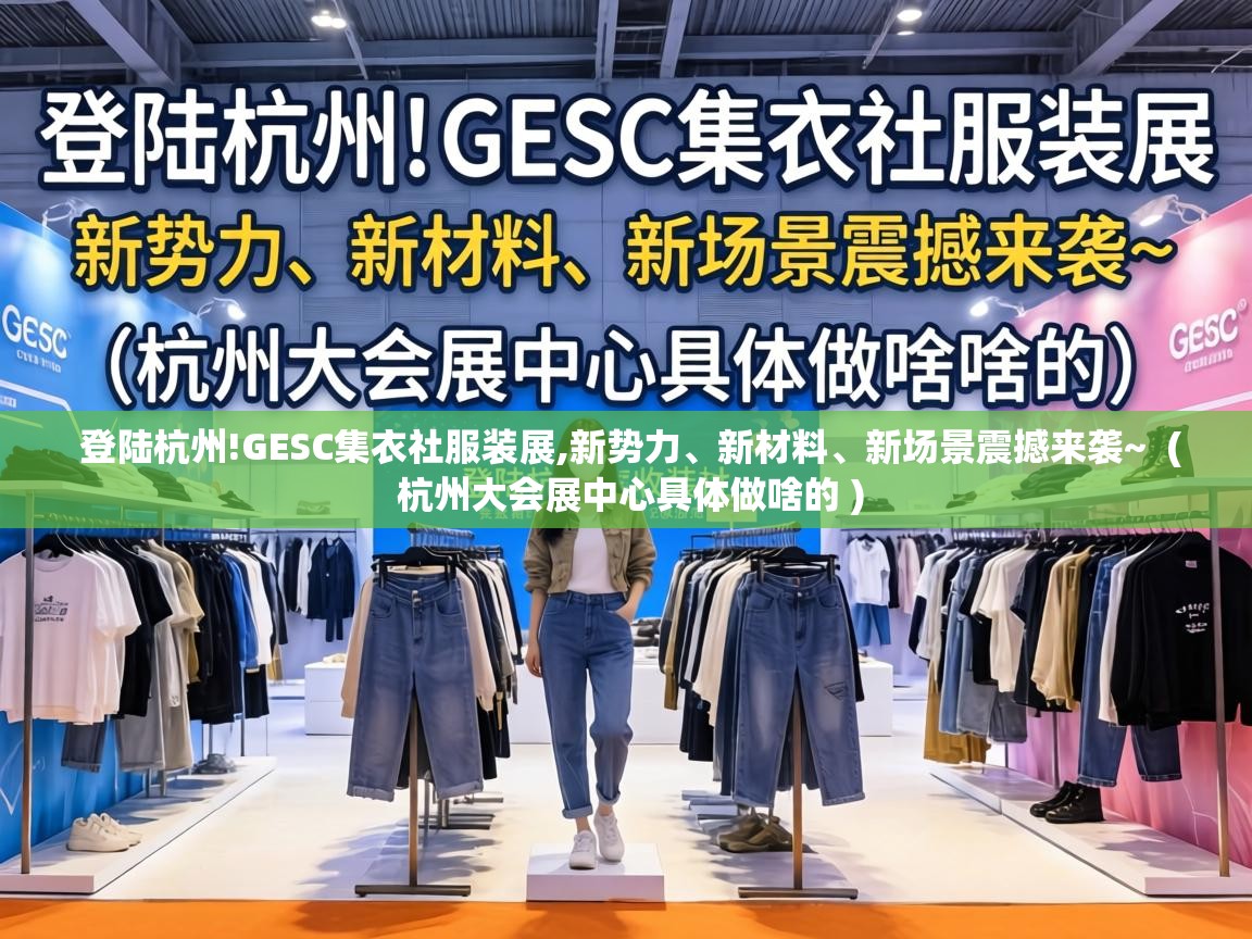  登陆杭州!GESC集衣社服装展,新势力、新材料、新场景震撼来袭~  ( 杭州大会展中心具体做啥的 )