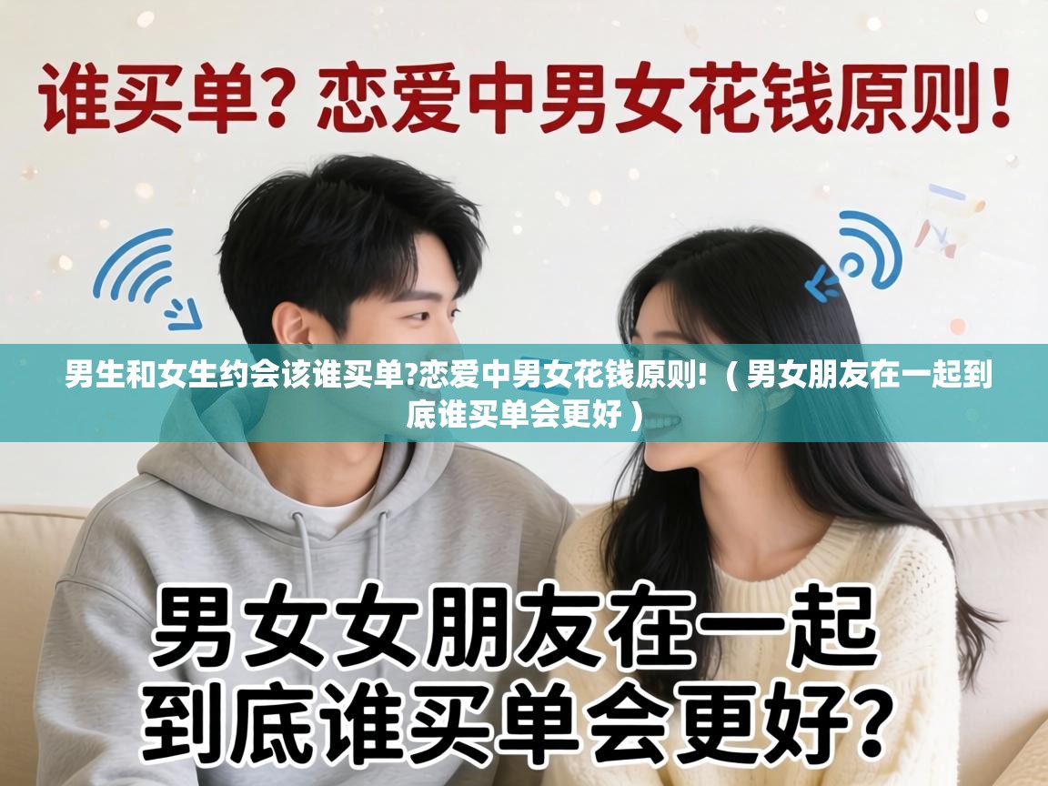  男生和女生约会该谁买单?恋爱中男女花钱原则!  ( 男女朋友在一起到底谁买单会更好 )