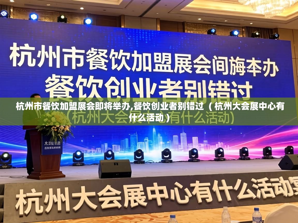  杭州市餐饮加盟展会即将举办,餐饮创业者别错过  ( 杭州大会展中心有什么活动 )