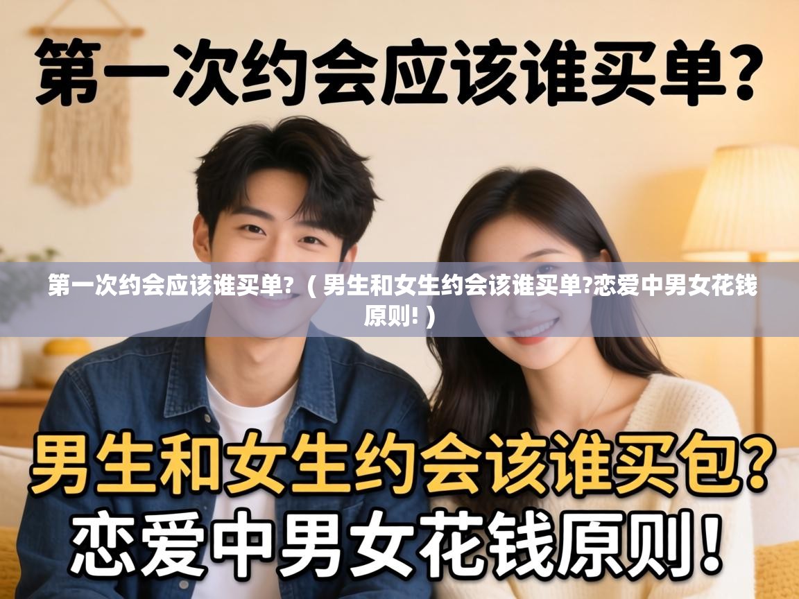  第一次约会应该谁买单?  ( 男生和女生约会该谁买单?恋爱中男女花钱原则! )