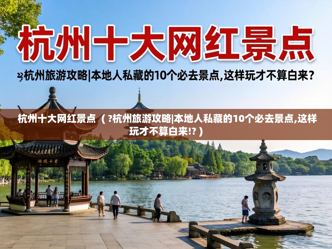  杭州十大网红景点  ( ?杭州旅游攻略|本地人私藏的10个必去景点,这样玩才不算白来!? )