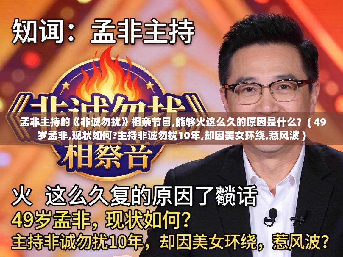  孟非主持的《非诚勿扰》相亲节目,能够火这么久的原因是什么?  ( 49岁孟非,现状如何?主持非诚勿扰10年,却因美女环绕,惹风波 )