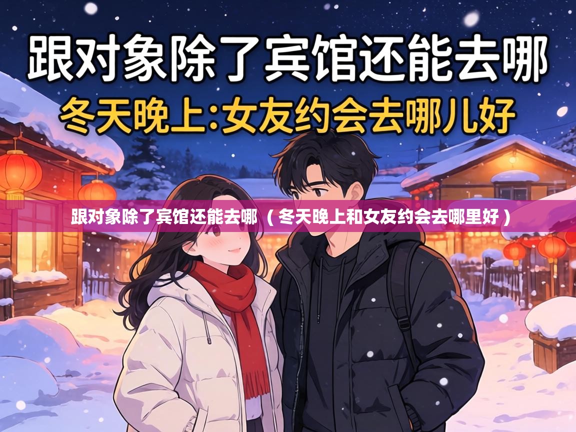 跟对象除了宾馆还能去哪  ( 冬天晚上和女友约会去哪里好 )