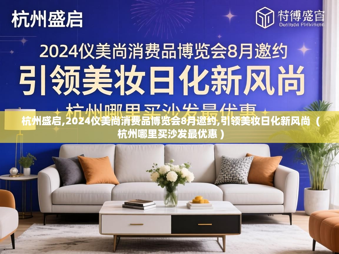  杭州盛启,2024仪美尚消费品博览会8月邀约,引领美妆日化新风尚  ( 杭州哪里买沙发最优惠 )