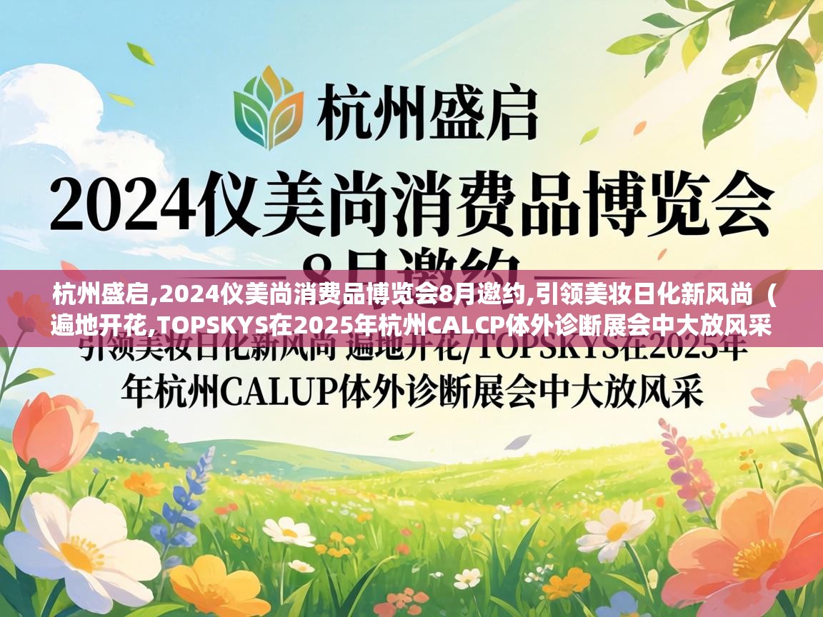  杭州盛启,2024仪美尚消费品博览会8月邀约,引领美妆日化新风尚  ( 遍地开花,TOPSKYS在2025年杭州CALCP体外诊断展会中大放风采 )