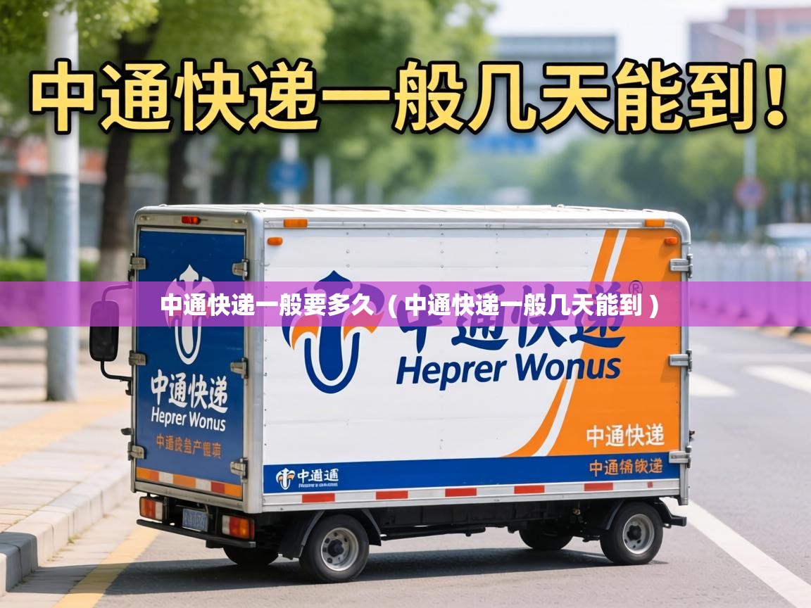  中通快递一般要多久  ( 中通快递一般几天能到 )