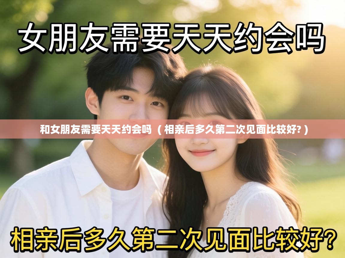  和女朋友需要天天约会吗  ( 相亲后多久第二次见面比较好? )