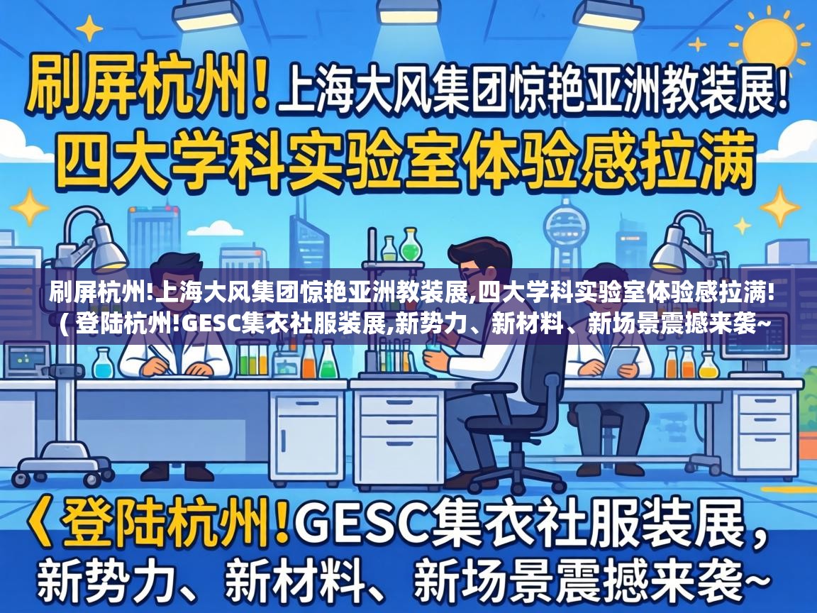  刷屏杭州!上海大风集团惊艳亚洲教装展,四大学科实验室体验感拉满!  ( 登陆杭州!GESC集衣社服装展,新势力、新材料、新场景震撼来袭~ )