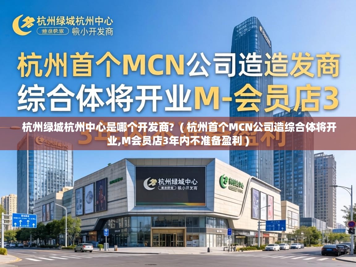  杭州绿城杭州中心是哪个开发商?  ( 杭州首个MCN公司造综合体将开业,M会员店3年内不准备盈利 )