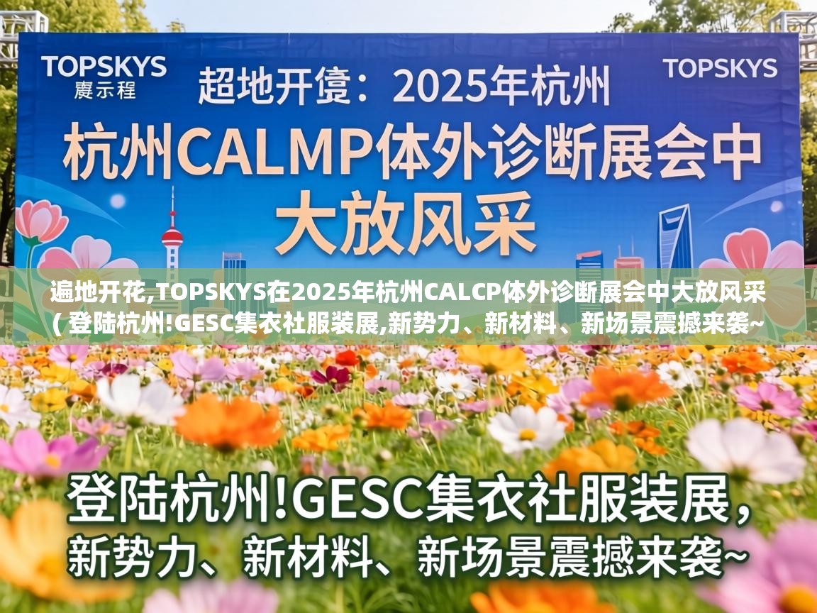  遍地开花,TOPSKYS在2025年杭州CALCP体外诊断展会中大放风采  ( 登陆杭州!GESC集衣社服装展,新势力、新材料、新场景震撼来袭~ )