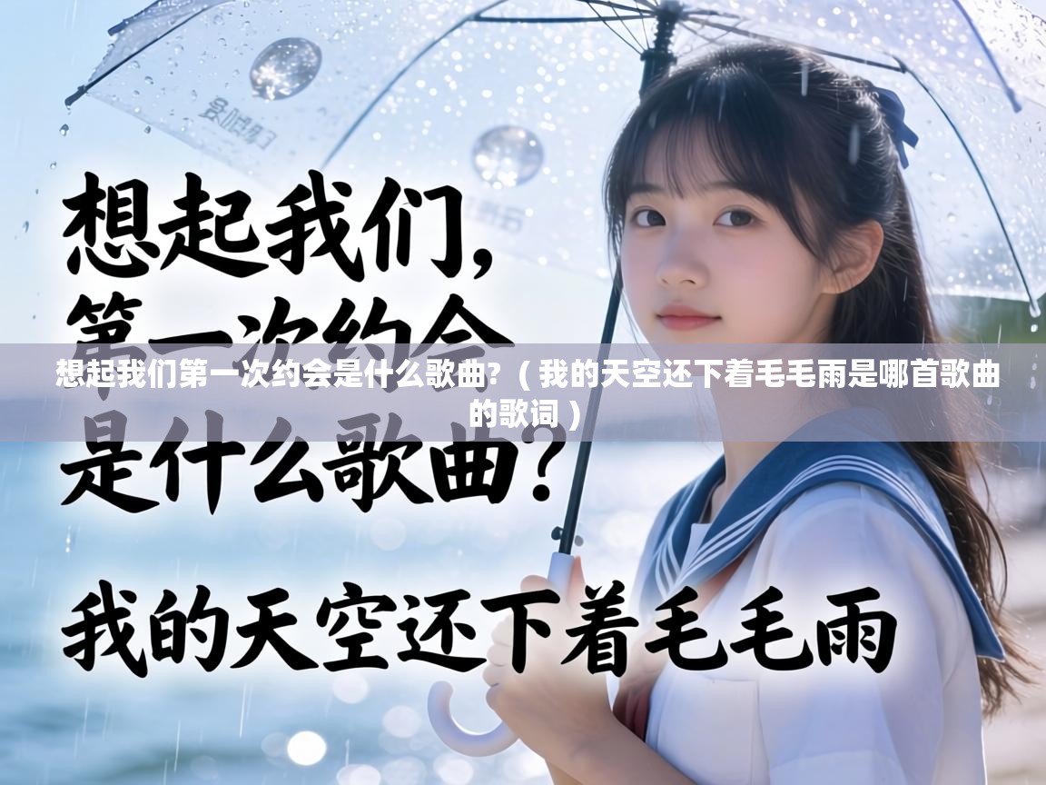  想起我们第一次约会是什么歌曲?  ( 我的天空还下着毛毛雨是哪首歌曲的歌词 )
