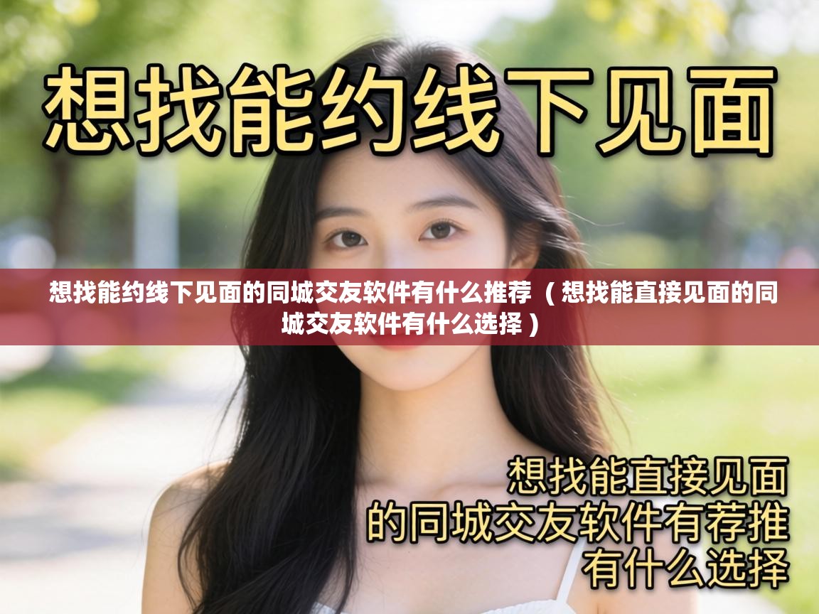 想找能约线下见面的同城交友软件有什么推荐 ( 想找能直接见面的同城交友软件有什么选择 ) 想找能约线下见面的同城交友软件有什么推荐 ( 想找能直接见面的同城交友软件有什么选择 )