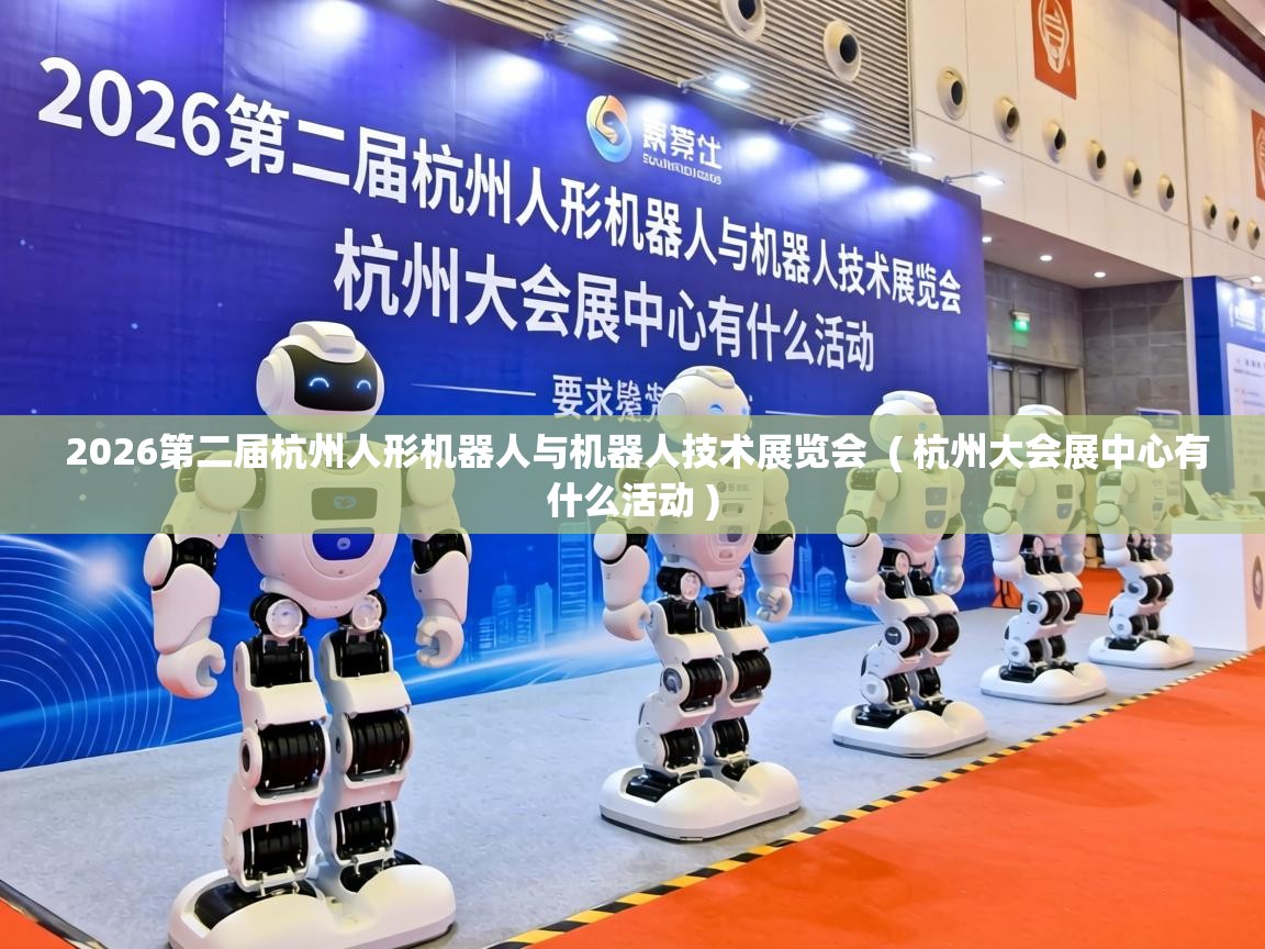  2026第二届杭州人形机器人与机器人技术展览会  ( 杭州大会展中心有什么活动 )