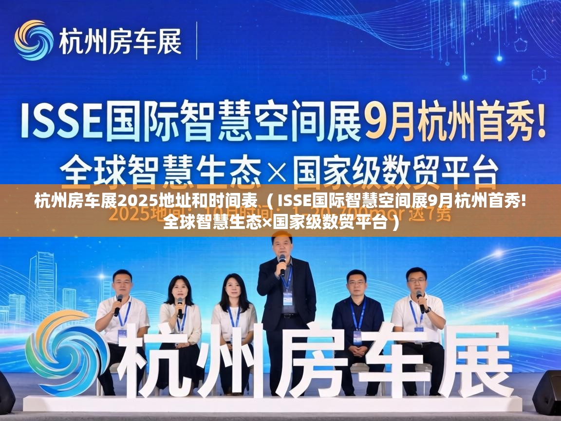  杭州房车展2025地址和时间表  ( ISSE国际智慧空间展9月杭州首秀! 全球智慧生态×国家级数贸平台 )