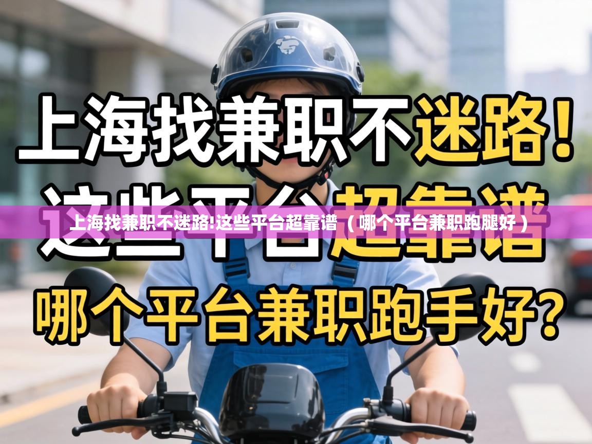  上海找兼职不迷路!这些平台超靠谱  ( 哪个平台兼职跑腿好 )