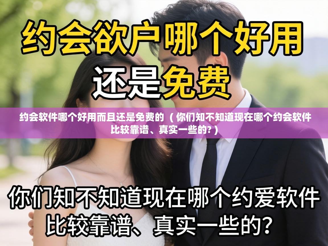 约会软件哪个好用而且还是免费的 ( 你们知不知道现在哪个约会软件比较靠谱、真实一些的? ) 约会软件哪个好用而且还是免费的 ( 你们知不知道现在哪个约会软件比较靠谱、真实一些的? )