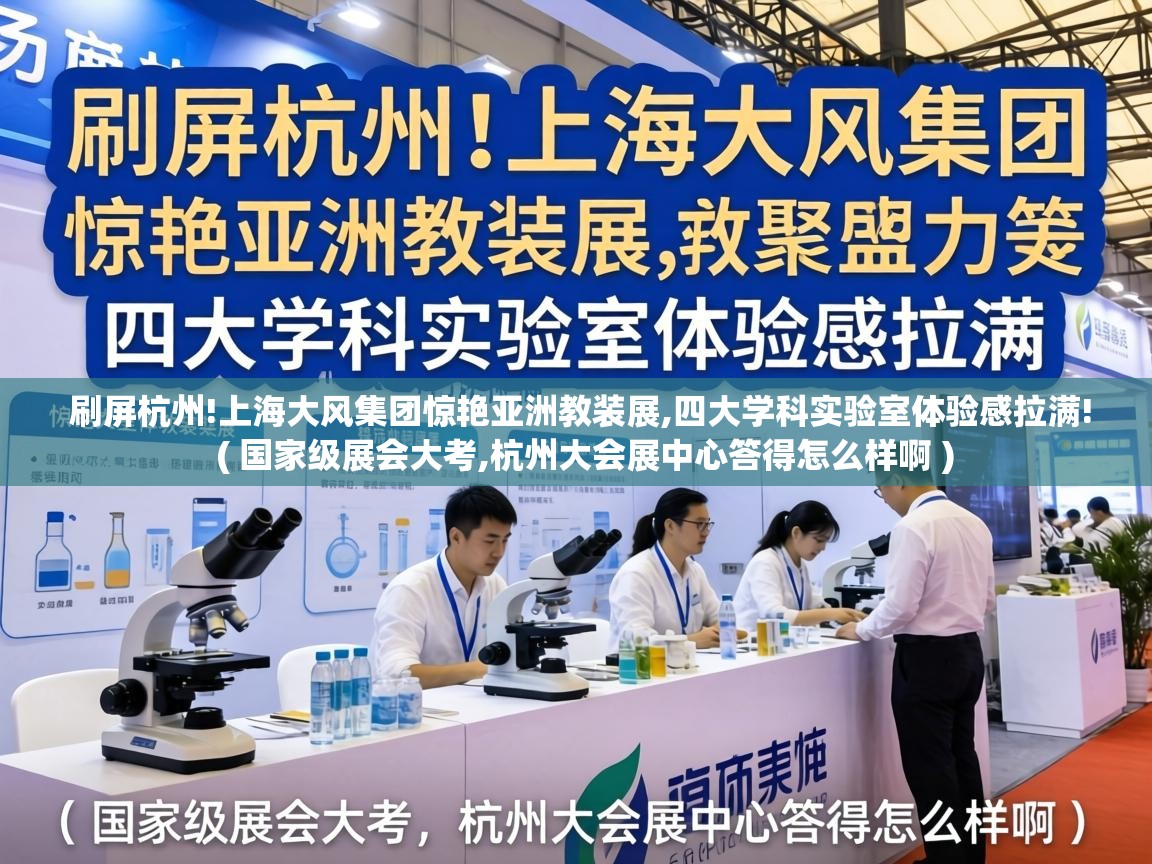  刷屏杭州!上海大风集团惊艳亚洲教装展,四大学科实验室体验感拉满!  ( 国家级展会大考,杭州大会展中心答得怎么样啊 )