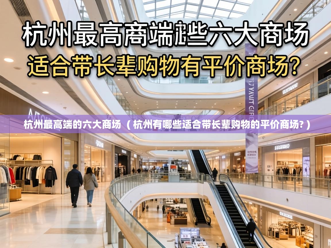 杭州最高端的六大商场 ( 杭州有哪些适合带长辈购物的平价商场? ) 杭州最高端的六大商场 ( 杭州有哪些适合带长辈购物的平价商场? )