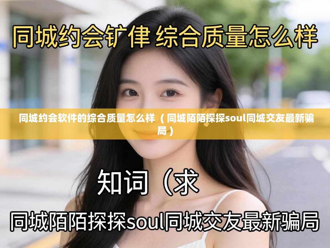 同城约会软件的综合质量怎么样 ( 同城陌陌探探soul同城交友最新骗局 ) 同城约会软件的综合质量怎么样 ( 同城陌陌探探soul同城交友最新骗局 )