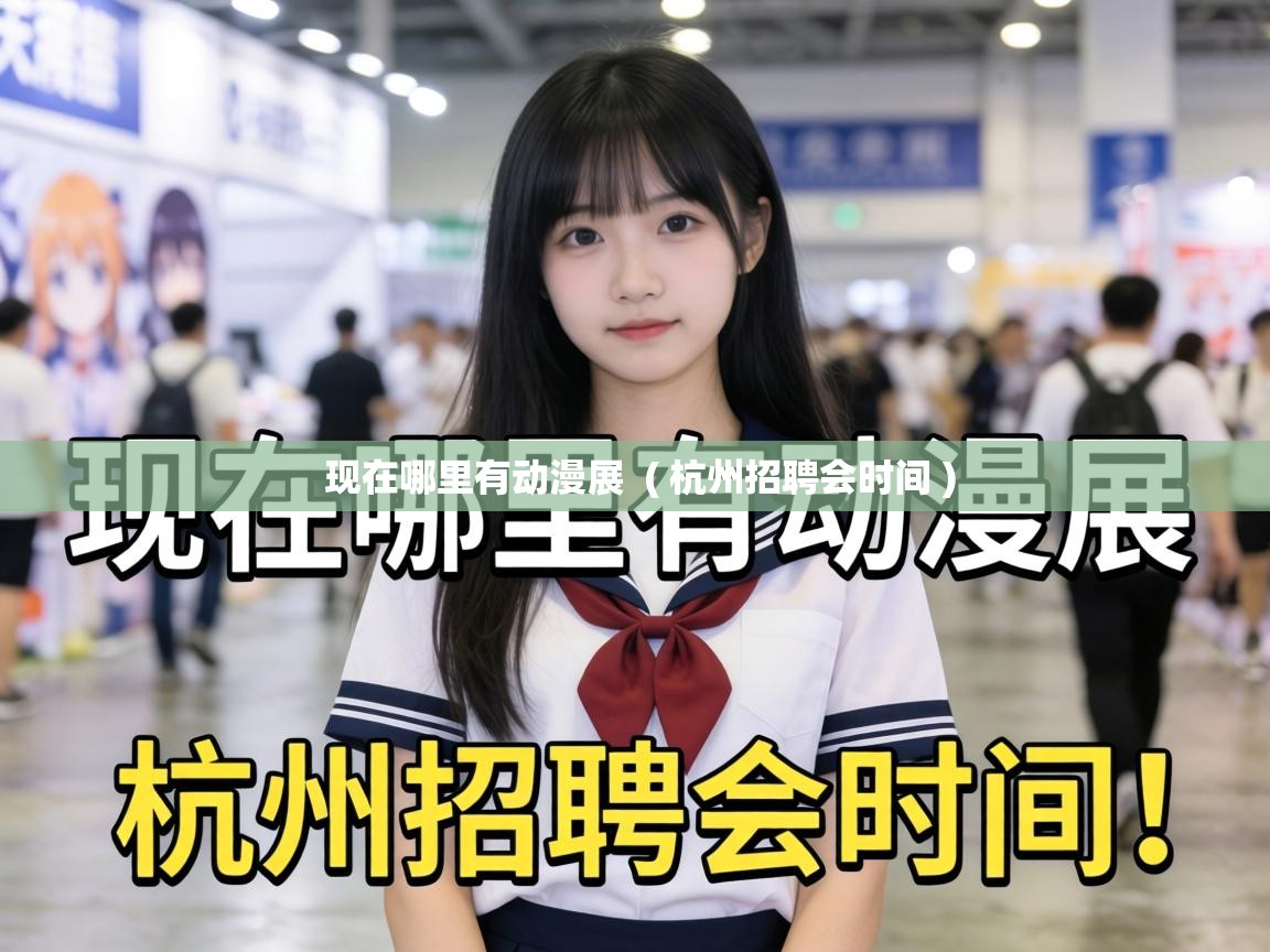  现在哪里有动漫展  ( 杭州招聘会时间 )