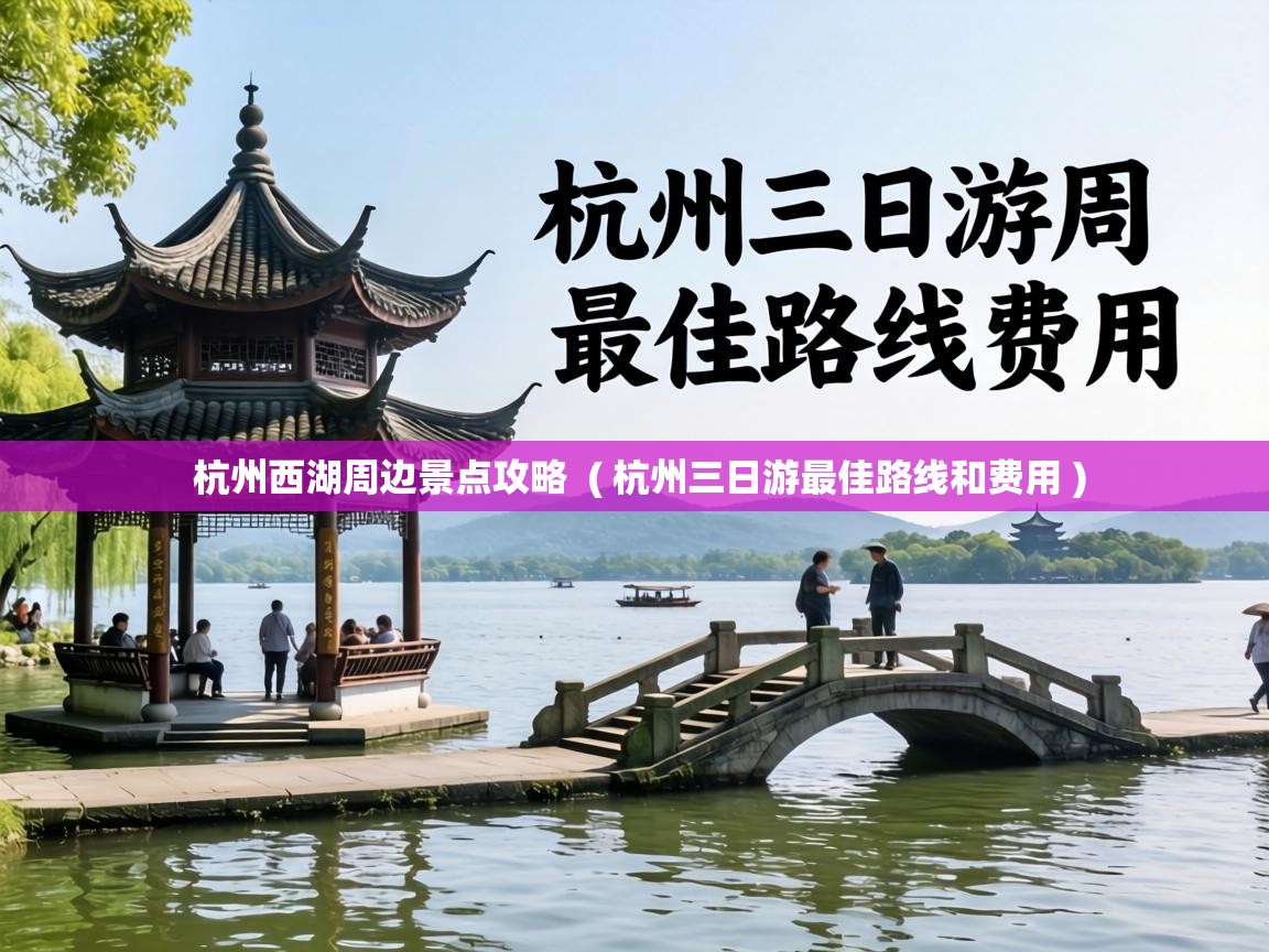  杭州西湖周边景点攻略  ( 杭州三日游最佳路线和费用 )
