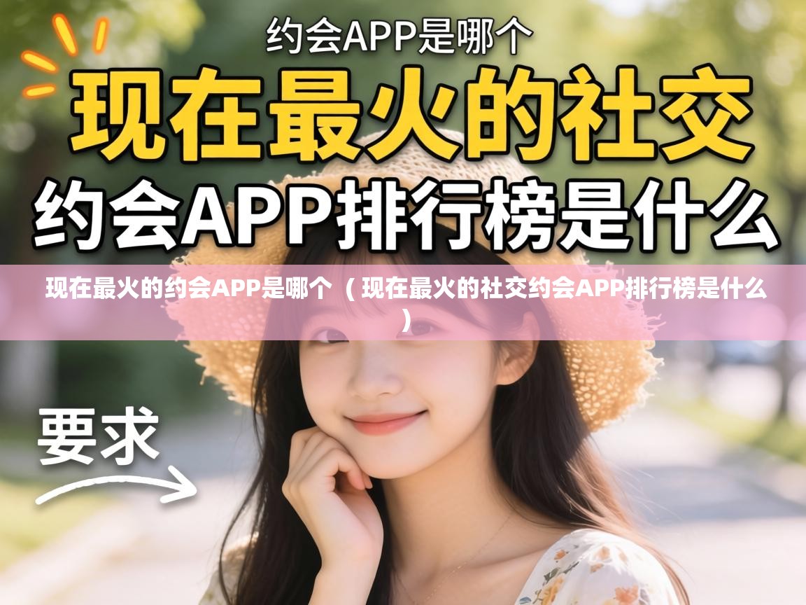 现在最火的约会APP是哪个 ( 现在最火的社交约会APP排行榜是什么 ) 现在最火的约会APP是哪个 ( 现在最火的社交约会APP排行榜是什么 )