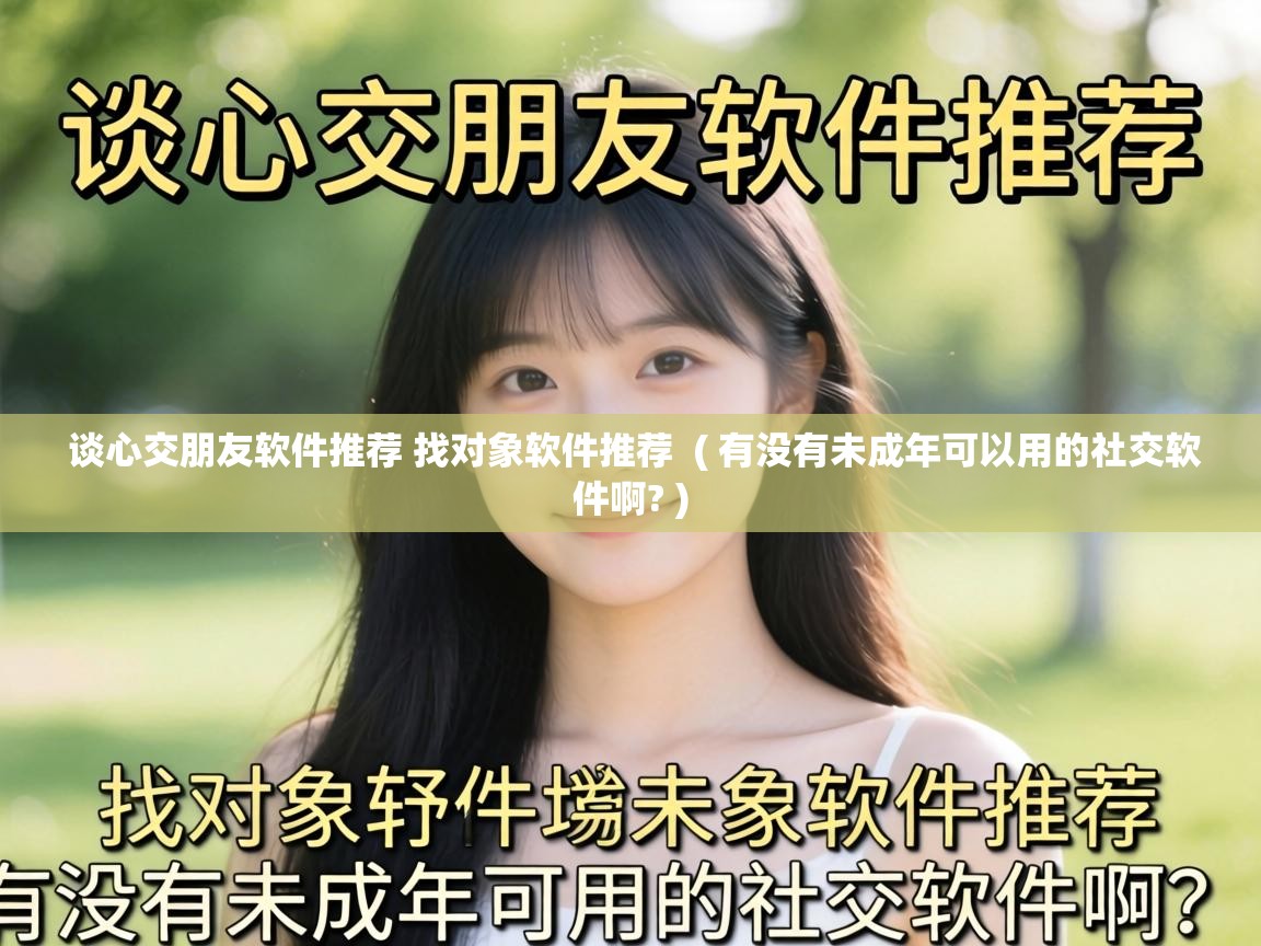 谈心交朋友软件推荐 找对象软件推荐 ( 有没有未成年可以用的社交软件啊? ) 谈心交朋友软件推荐 找对象软件推荐 ( 有没有未成年可以用的社交软件啊? )