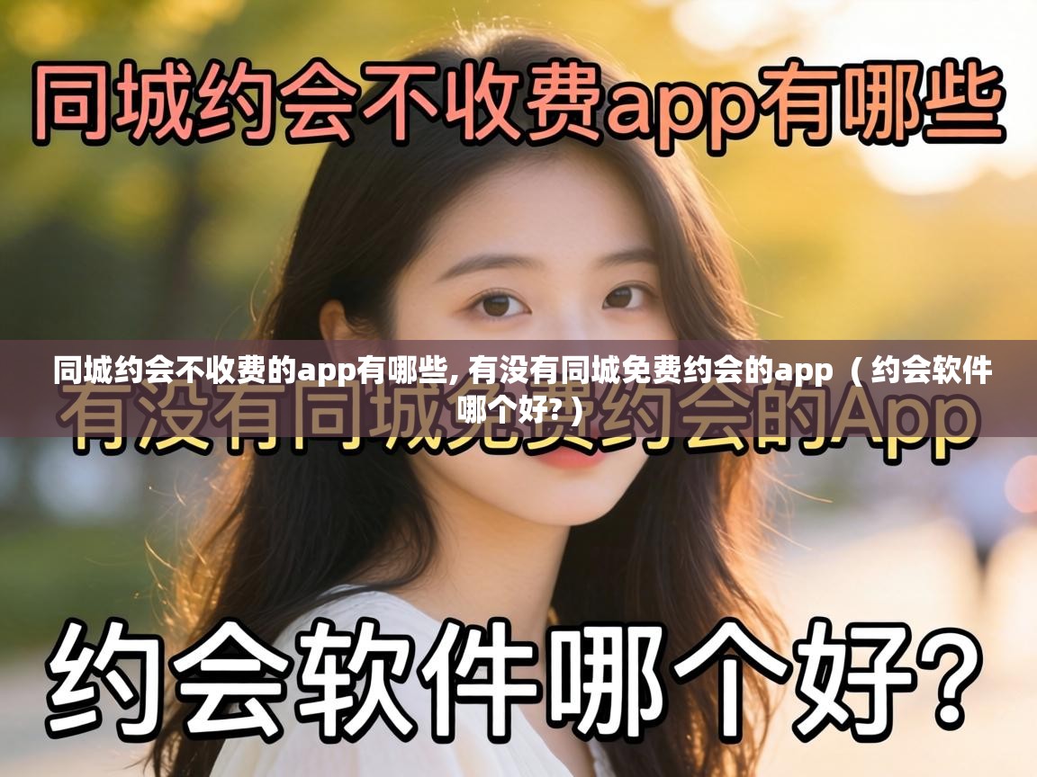 同城约会不收费的app有哪些, 有没有同城免费约会的app ( 约会软件哪个好? ) 同城约会不收费的app有哪些, 有没有同城免费约会的app ( 约会软件哪个好? )