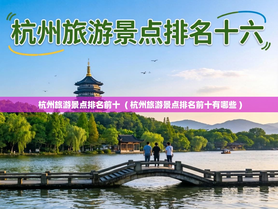  杭州旅游景点排名前十  ( 杭州旅游景点排名前十有哪些 )
