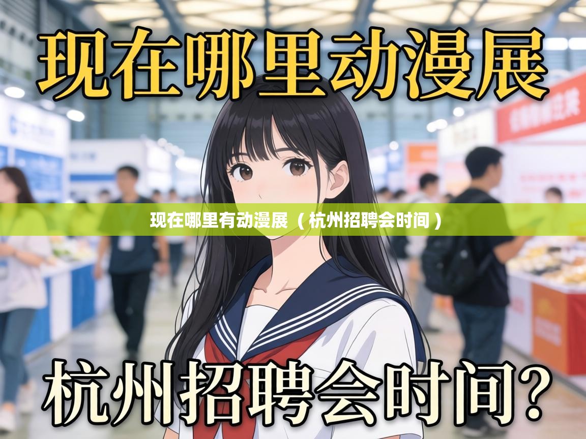  现在哪里有动漫展  ( 杭州招聘会时间 )