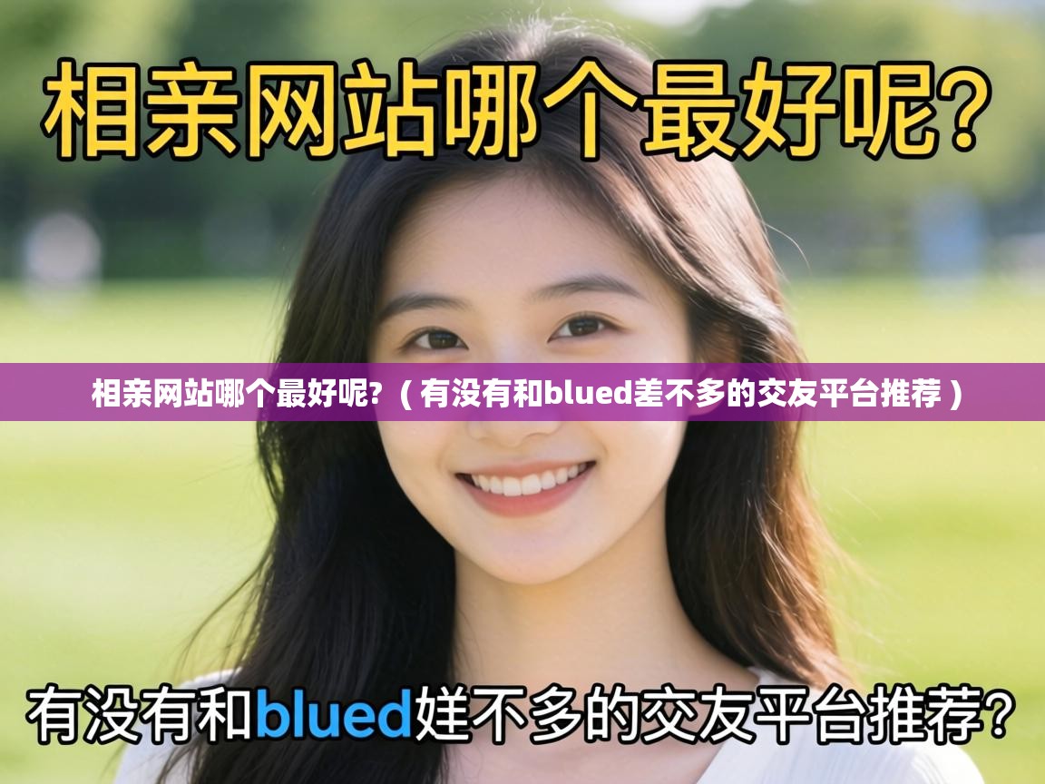 相亲网站哪个最好呢? ( 有没有和blued差不多的交友平台推荐 ) 相亲网站哪个最好呢? ( 有没有和blued差不多的交友平台推荐 )