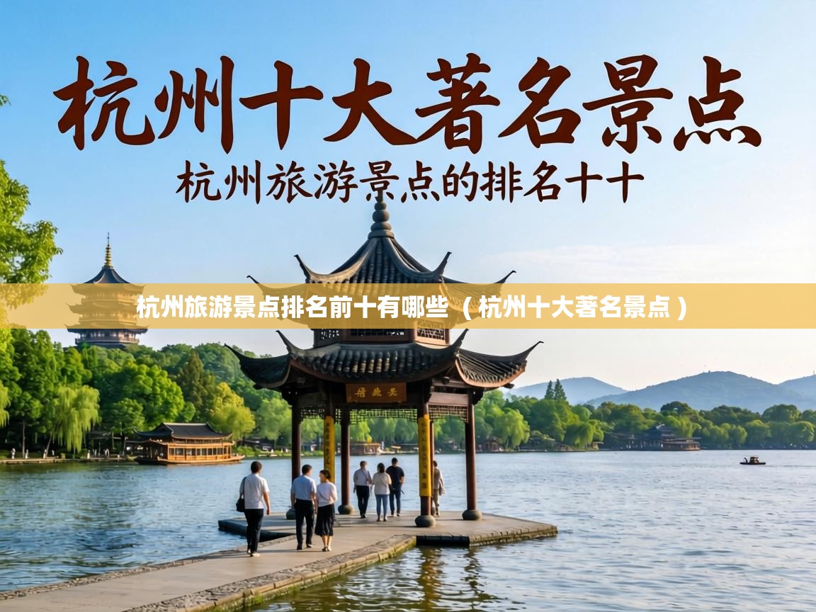 杭州旅游景点排名前十有哪些 ( 杭州十大著名景点 ) 杭州旅游景点排名前十有哪些 ( 杭州十大著名景点 )
