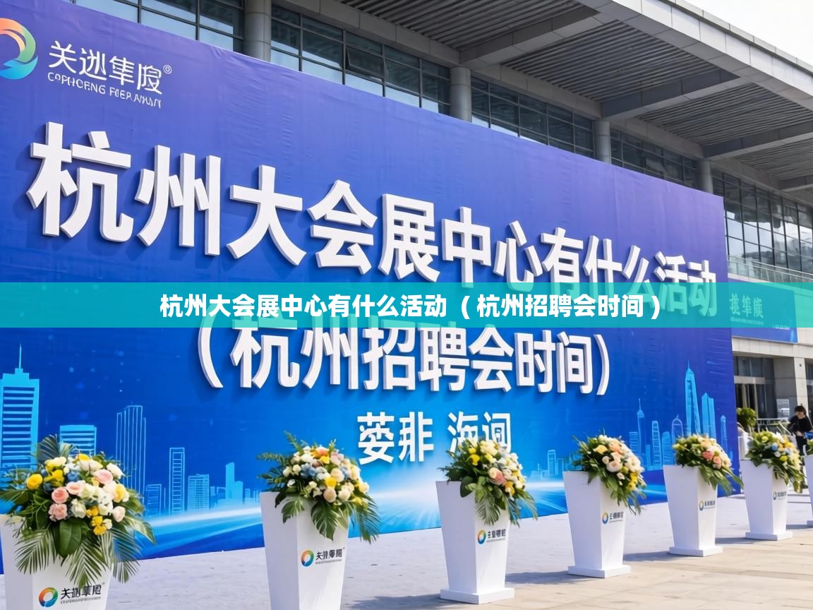 杭州大会展中心有什么活动  ( 杭州招聘会时间 )