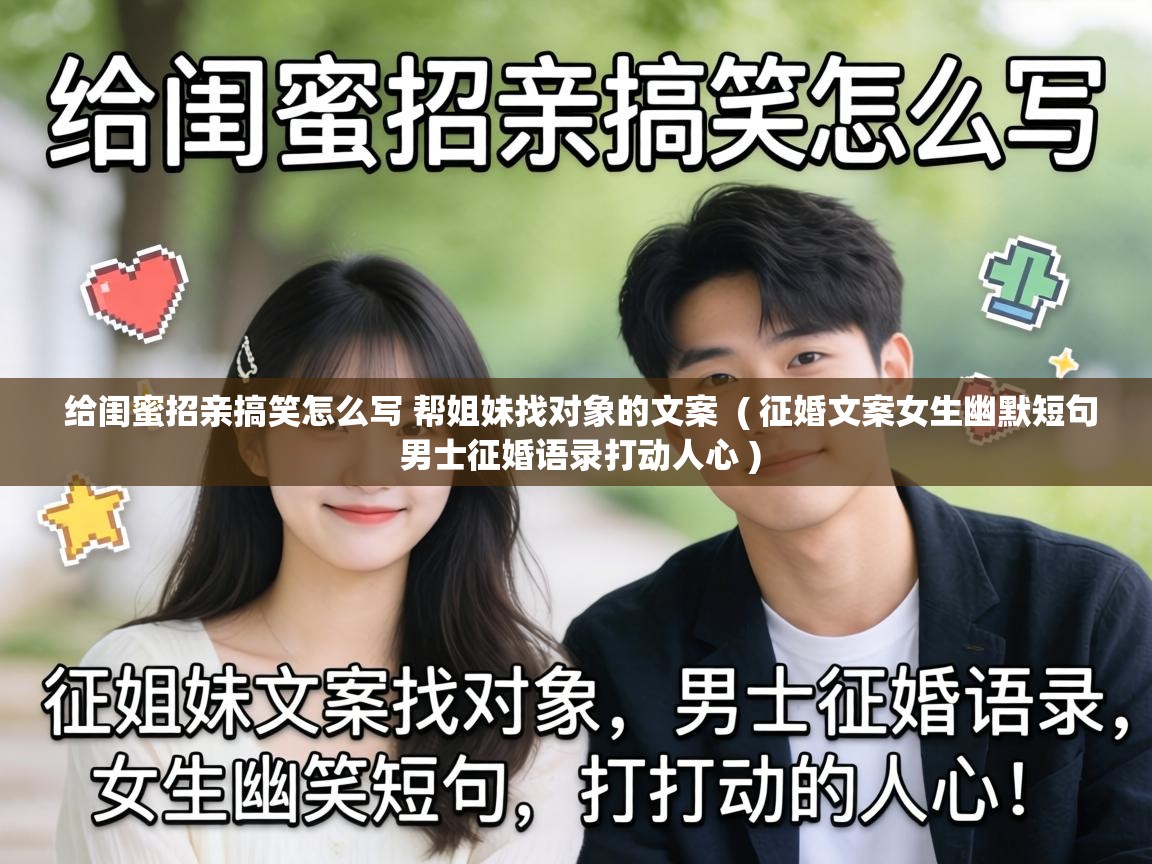 给闺蜜招亲搞笑怎么写 帮姐妹找对象的文案 ( 征婚文案女生幽默短句 男士征婚语录打动人心 ) 给闺蜜招亲搞笑怎么写 帮姐妹找对象的文案 ( 征婚文案女生幽默短句 男士征婚语录打动人心 )