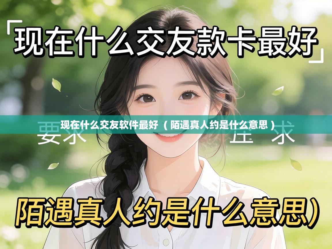 现在什么交友软件最好 ( 陌遇真人约是什么意思 ) 现在什么交友软件最好 ( 陌遇真人约是什么意思 )