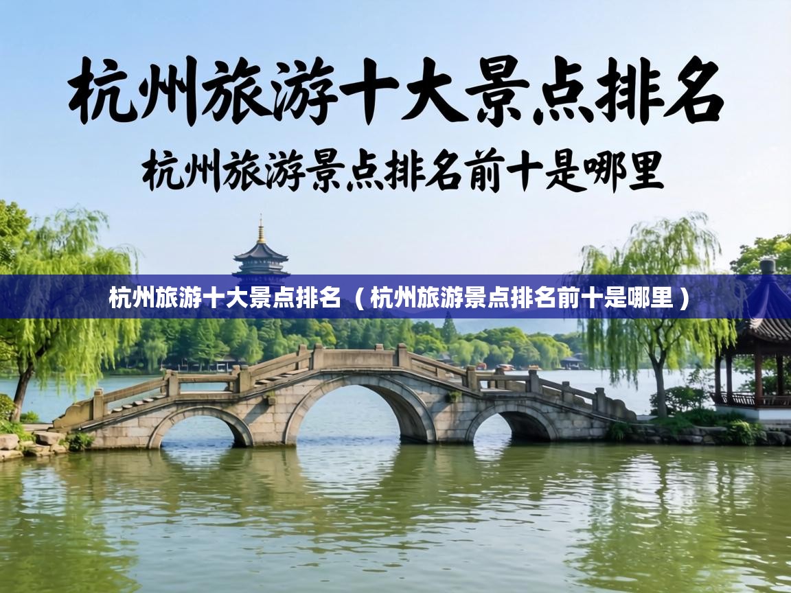 杭州旅游十大景点排名 ( 杭州旅游景点排名前十是哪里 ) 杭州旅游十大景点排名 ( 杭州旅游景点排名前十是哪里 )