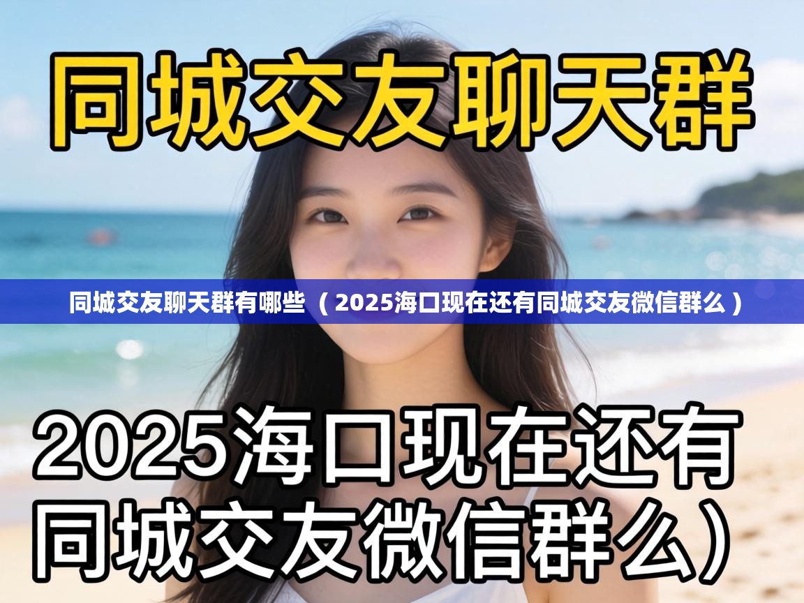 同城交友聊天群有哪些 ( 2025海口现在还有同城交友微信群么 ) 同城交友聊天群有哪些 ( 2025海口现在还有同城交友微信群么 )