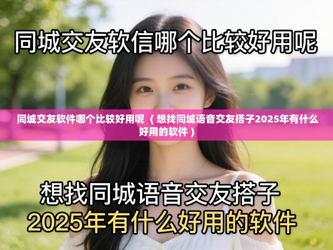 同城交友软件哪个比较好用呢 ( 想找同城语音交友搭子2025年有什么好用的软件 ) 同城交友软件哪个比较好用呢 ( 想找同城语音交友搭子2025年有什么好用的软件 )