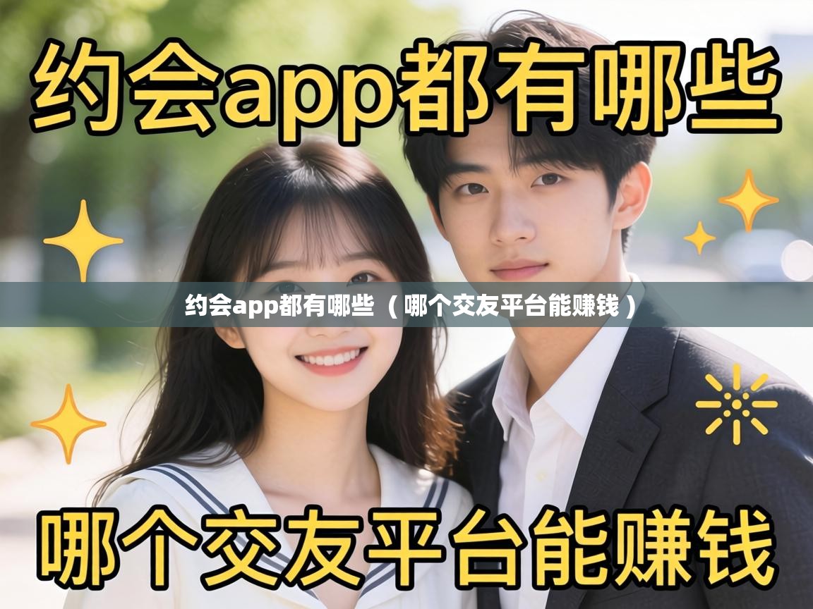 约会app都有哪些 ( 哪个交友平台能赚钱 ) 约会app都有哪些 ( 哪个交友平台能赚钱 )