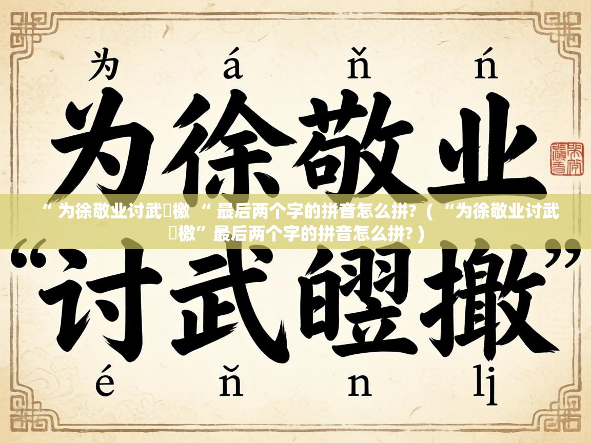  “ 为徐敬业讨武曌檄 “ 最后两个字的拼音怎么拼?  ( “为徐敬业讨武曌檄”最后两个字的拼音怎么拼? )